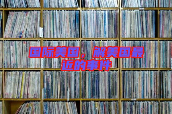 國際美國，解美國最近的事件