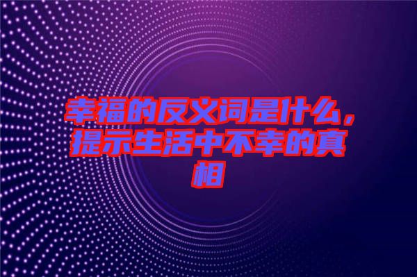 幸福的反義詞是什么，提示生活中不幸的真相