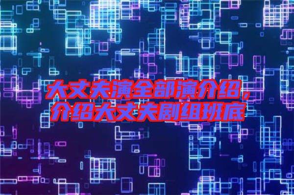 大丈夫演全部演介紹，介紹大丈夫劇組班底