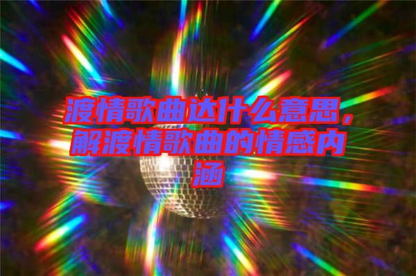 渡情歌曲達(dá)什么意思，解渡情歌曲的情感內(nèi)涵