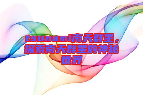 tsunami南天群星，探索南天群星的神秘世界