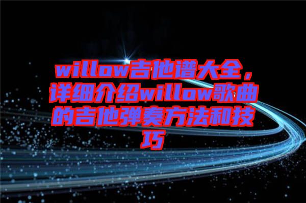 willow吉他譜大全，詳細(xì)介紹willow歌曲的吉他彈奏方法和技巧