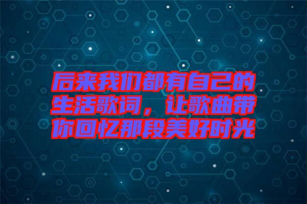 后來我們都有自己的生活歌詞，讓歌曲帶你回憶那段美好時(shí)光