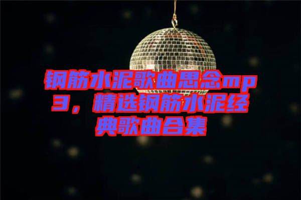 鋼筋水泥歌曲思念mp3，精選鋼筋水泥經(jīng)典歌曲合集