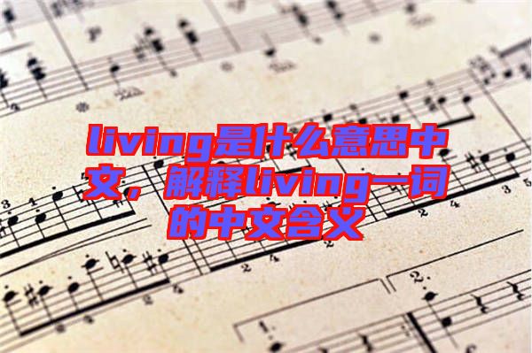 living是什么意思中文，解釋living一詞的中文含義