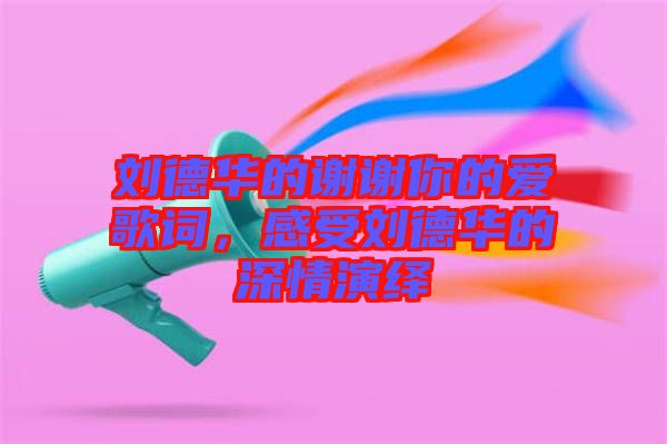 劉德華的謝謝你的愛(ài)歌詞，感受劉德華的深情演繹