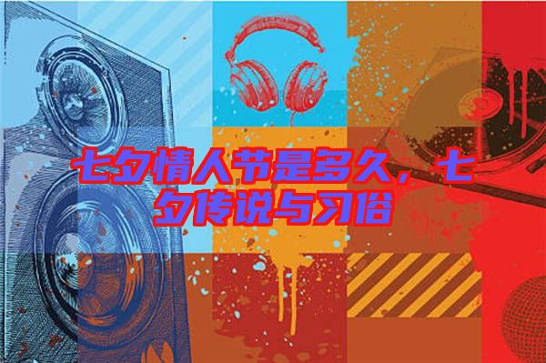 七夕情人節(jié)是多久，七夕傳說與習(xí)俗