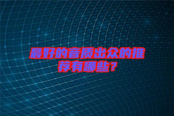 最好的音質(zhì)出眾的推薦有哪些？
