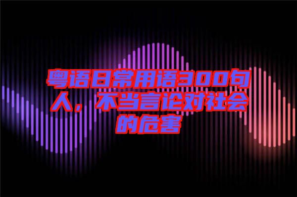 粵語日常用語300句人，不當(dāng)言論對社會的危害