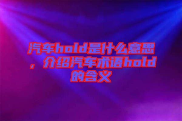 汽車hold是什么意思，介紹汽車術(shù)語hold的含義