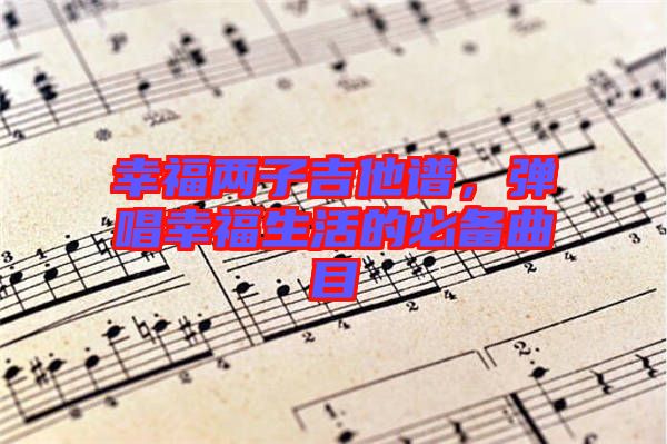 幸福兩子吉他譜，彈唱幸福生活的必備曲目