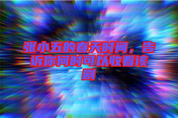 張小五的春天時間，告訴你何時可以收看該劇