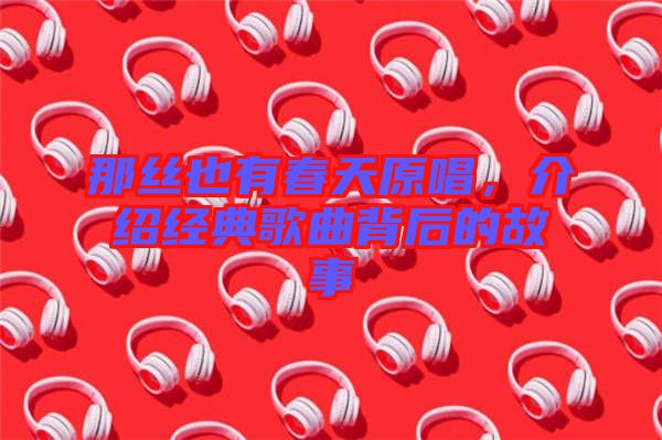 那絲也有春天原唱，介紹經(jīng)典歌曲背后的故事