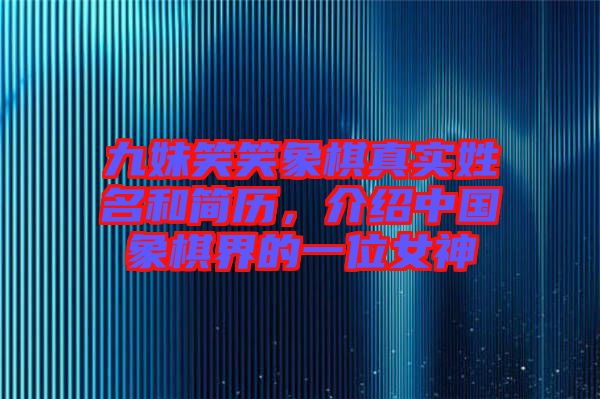 九妹笑笑象棋真實(shí)姓名和簡歷，介紹中國象棋界的一位女神