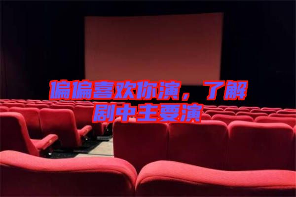 偏偏喜歡你演，了解劇中主要演