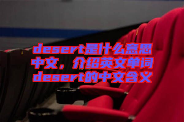 desert是什么意思中文，介紹英文單詞desert的中文含義