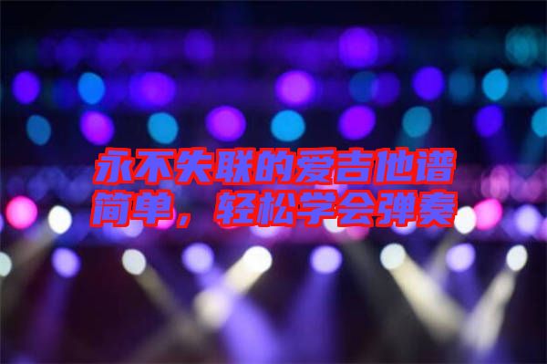 永不失聯(lián)的愛吉他譜簡單，輕松學會彈奏