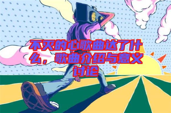 不滅的心歌曲達了什么，歌曲介紹與意義討論