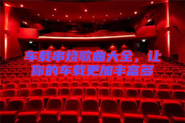 車載串燒歌曲大全，讓你的車載更加豐富多