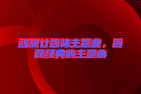 甜甜廿四味主題曲，回顧經(jīng)典的主題曲