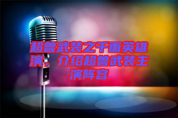 超獸武裝之千面英雄演，介紹超獸武裝主演陣容