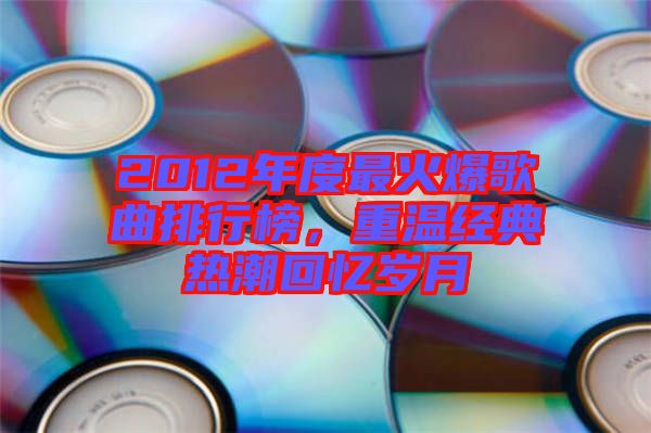 2012年度最火爆歌曲排行榜，重溫經典熱潮回憶歲月