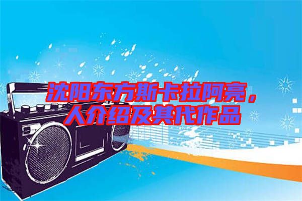 沈陽東方斯卡拉阿亮，人介紹及其代作品