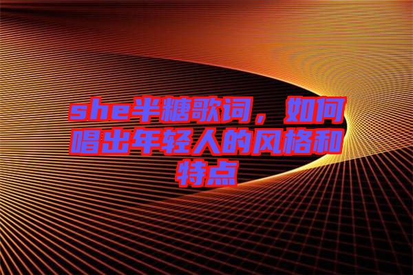 she半糖歌詞，如何唱出年輕人的風(fēng)格和特點