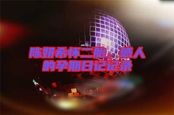 陳妍希懷二胎，感人的孕期日記記錄