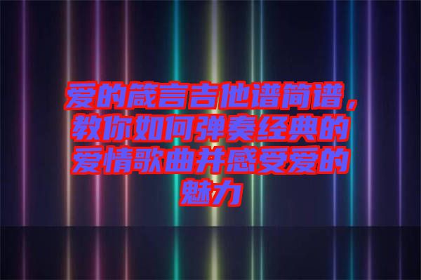 愛的箴言吉他譜簡(jiǎn)譜，教你如何彈奏經(jīng)典的愛情歌曲并感受愛的魅力