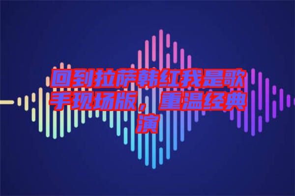 回到拉薩韓紅我是歌手現(xiàn)場版，重溫經(jīng)典演