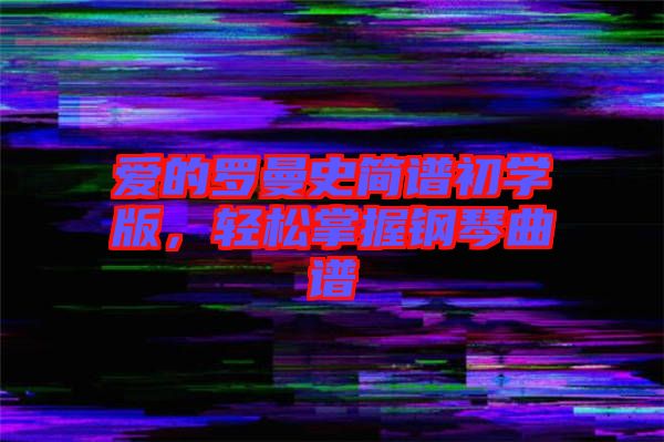 愛(ài)的羅曼史簡(jiǎn)譜初學(xué)版，輕松掌握鋼琴曲譜