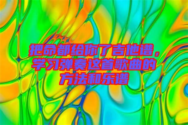 把命都給你了吉他譜，學(xué)習(xí)彈奏這首歌曲的方法和樂(lè)譜