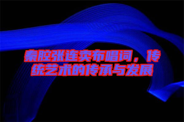 秦腔張連賣布唱詞，傳統(tǒng)藝術的傳承與發(fā)展