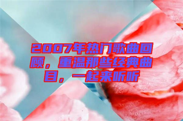 2007年熱門(mén)歌曲回顧，重溫那些經(jīng)典曲目，一起來(lái)聽(tīng)聽(tīng)