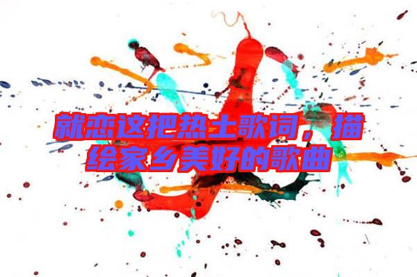 就戀這把熱土歌詞，描繪家鄉(xiāng)美好的歌曲