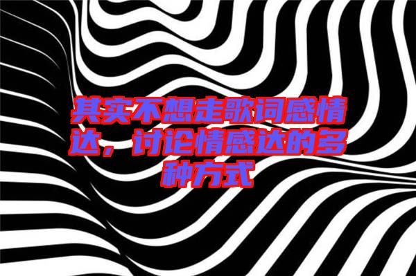 其實不想走歌詞感情達，討論情感達的多種方式