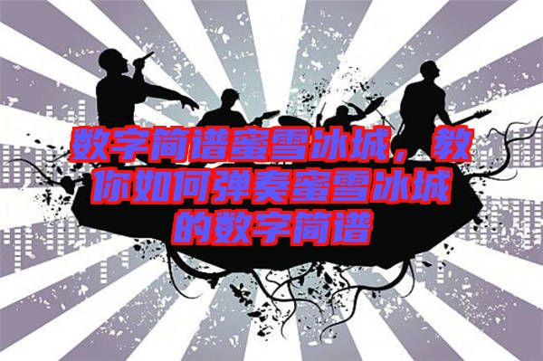 數(shù)字簡譜蜜雪冰城，教你如何彈奏蜜雪冰城的數(shù)字簡譜