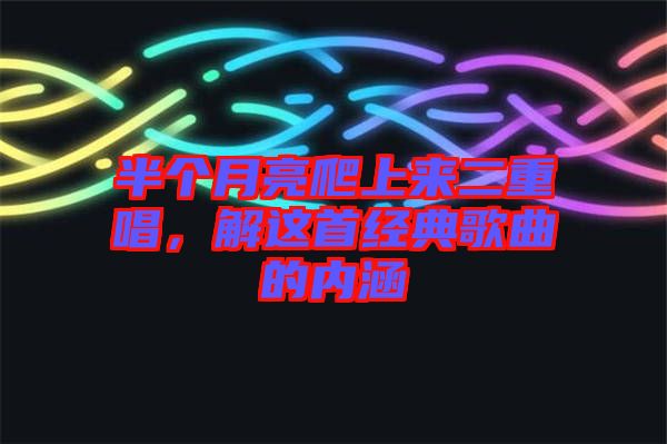 半個月亮爬上來二重唱，解這首經(jīng)典歌曲的內(nèi)涵