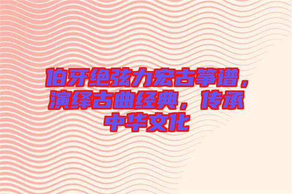 伯牙絕弦力宏古箏譜，演繹古曲經(jīng)典，傳承中華文化
