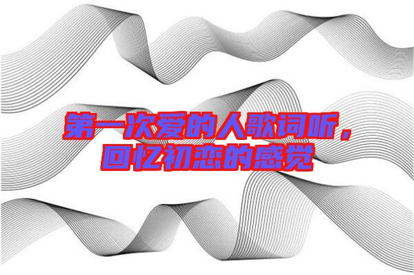 第一次愛(ài)的人歌詞聽(tīng)，回憶初戀的感覺(jué)