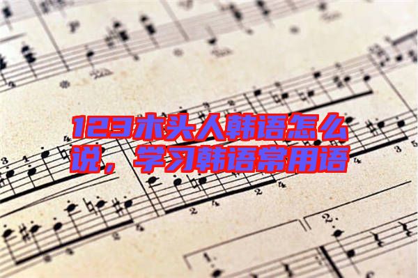 123木頭人韓語怎么說，學習韓語常用語