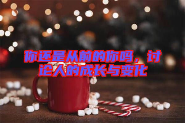 你還是從前的你嗎，討論人的成長(zhǎng)與變化