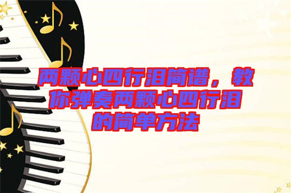 兩顆心四行淚簡(jiǎn)譜，教你彈奏兩顆心四行淚的簡(jiǎn)單方法