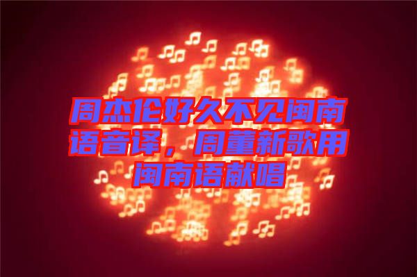 周杰倫好久不見(jiàn)閩南語(yǔ)音譯，周董新歌用閩南語(yǔ)獻(xiàn)唱