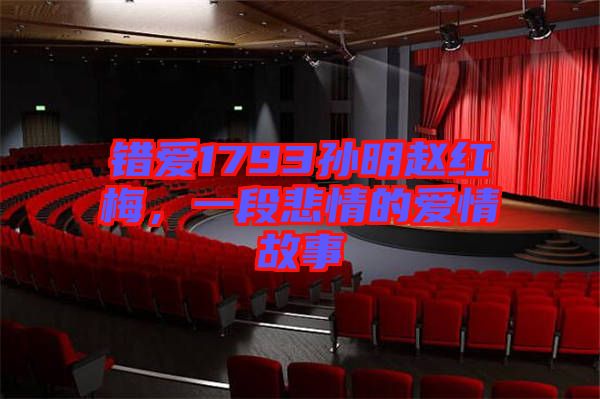 錯愛1793孫明趙紅梅，一段悲情的愛情故事