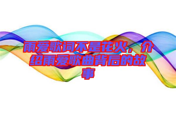 雨愛歌詞不是花火，介紹雨愛歌曲背后的故事