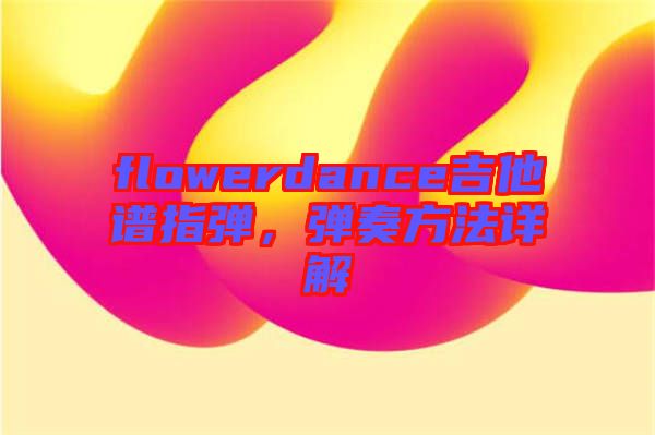 flowerdance吉他譜指彈，彈奏方法詳解