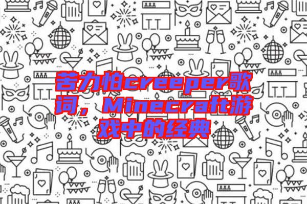 苦力怕creeper歌詞，Minecraft游戲中的經典