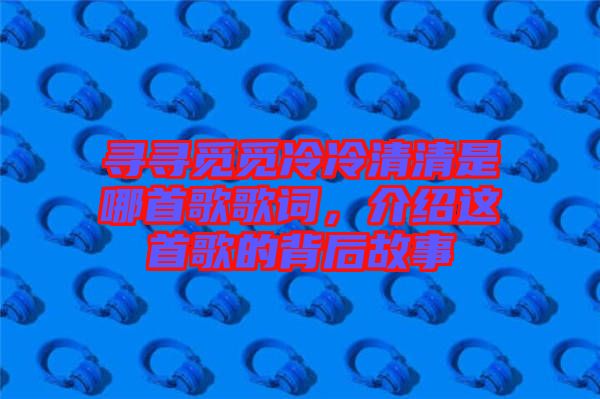 尋尋覓覓冷冷清清是哪首歌歌詞，介紹這首歌的背后故事